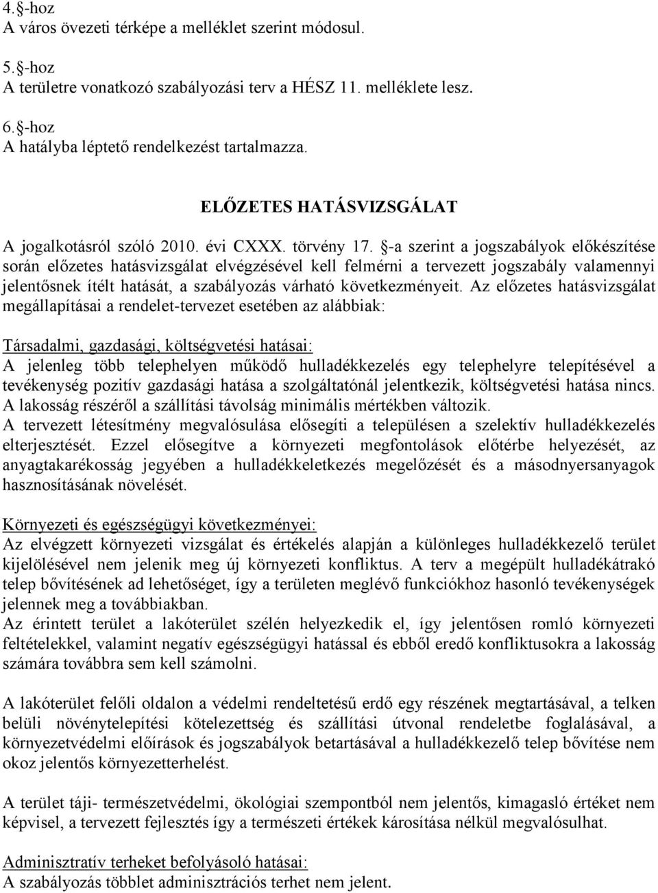 -a szerint a jogszabályok előkészítése során előzetes hatásvizsgálat elvégzésével kell felmérni a tervezett jogszabály valamennyi jelentősnek ítélt hatását, a szabályozás várható következményeit.