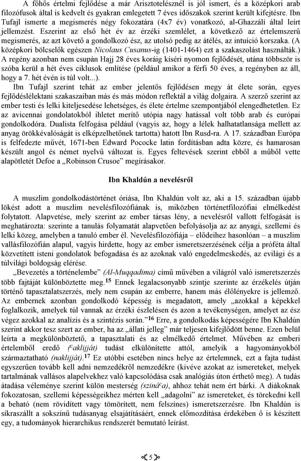 Eszerint az első hét év az érzéki szemlélet, a következő az értelemszerű megismerés, az azt követő a gondolkozó ész, az utolsó pedig az átélés, az intuíció korszaka.