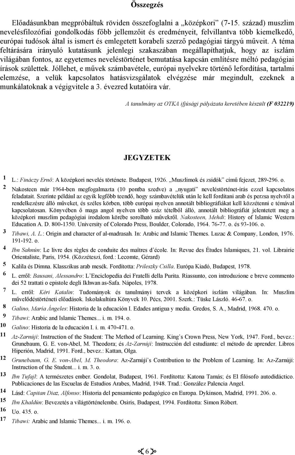 A téma feltárására irányuló kutatásunk jelenlegi szakaszában megállapíthatjuk, hogy az iszlám világában fontos, az egyetemes neveléstörténet bemutatása kapcsán említésre méltó pedagógiai írások