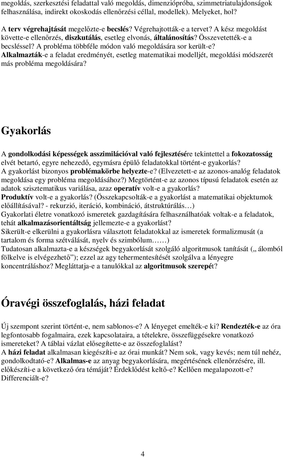 A probléma többféle módon való megoldására sor került-e? Alkalmazták-e a feladat eredményét, esetleg matematikai modelljét, megoldási módszerét más probléma megoldására?