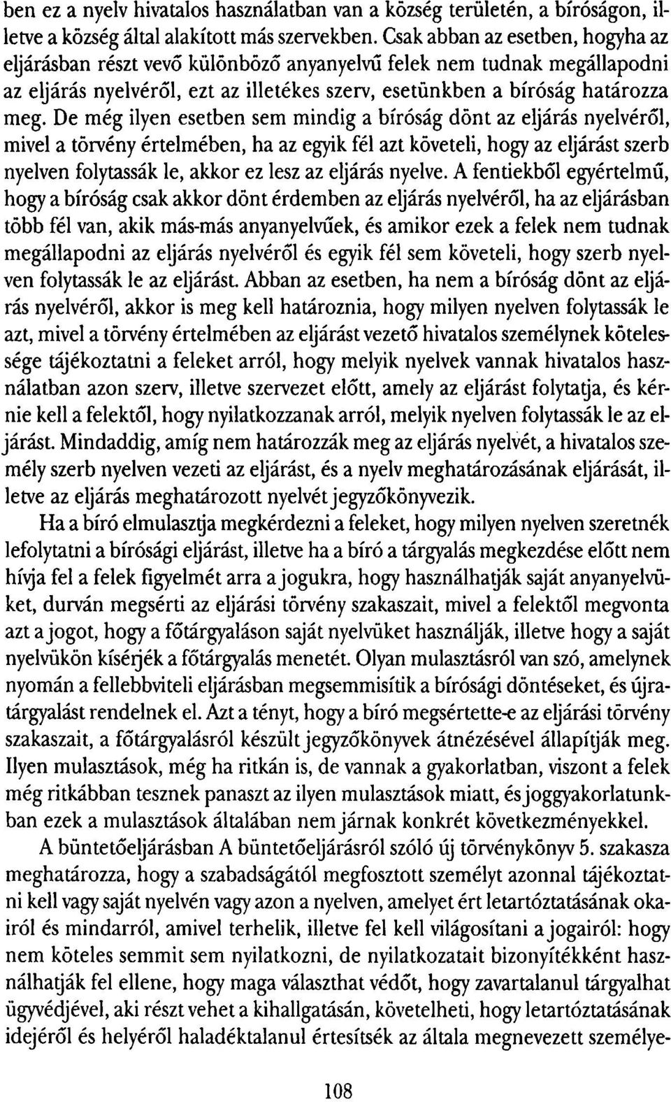 De még ilyen esetben sem mindig a bíróság dönt az eljárás nyelvéről, mivel a törvény értelmében, ha az egyik fél azt követeli, hogy az eljárást szerb nyelven folytassák le, akkor ez lesz az eljárás