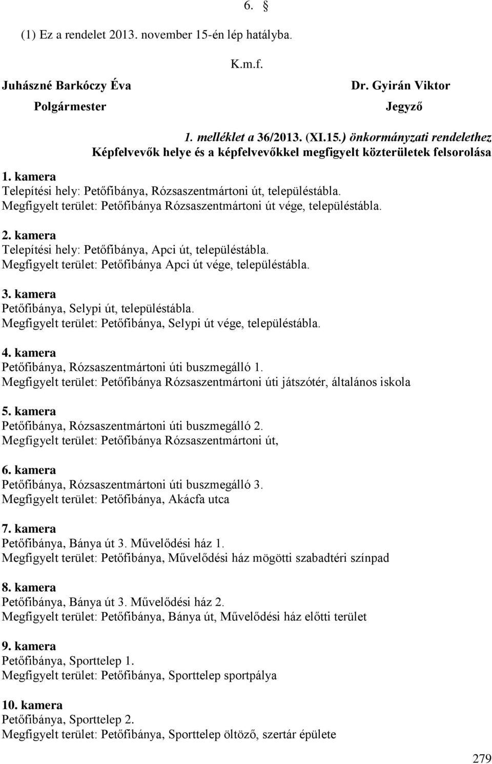 kamera Telepítési hely: Petőfibánya, Apci út, településtábla. Megfigyelt terület: Petőfibánya Apci út vége, településtábla. 3. kamera Petőfibánya, Selypi út, településtábla.