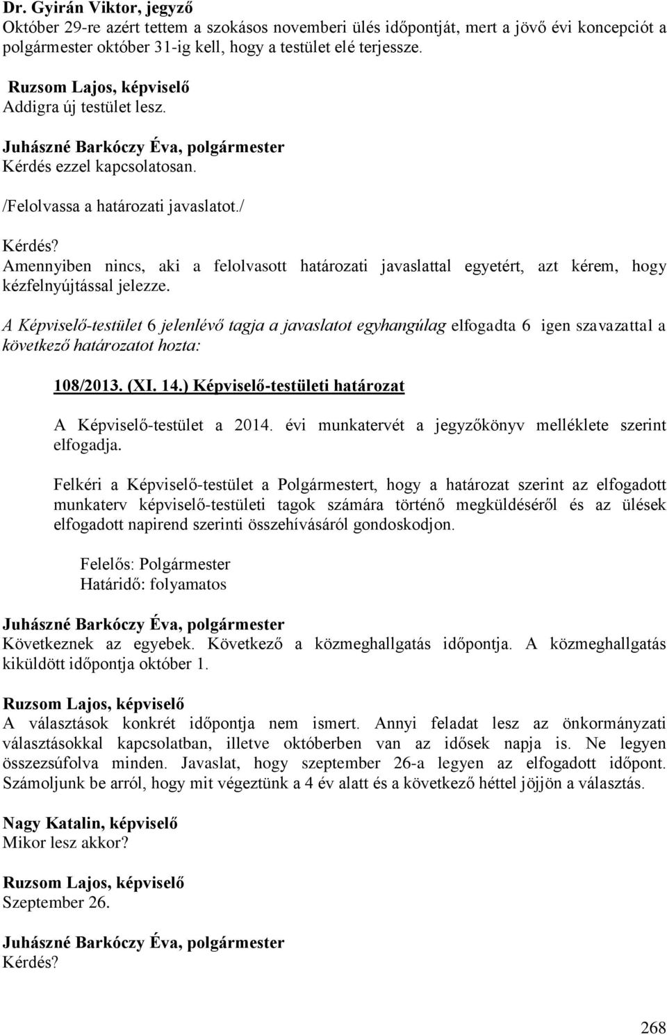 Amennyiben nincs, aki a felolvasott határozati javaslattal egyetért, azt kérem, hogy kézfelnyújtással jelezze.