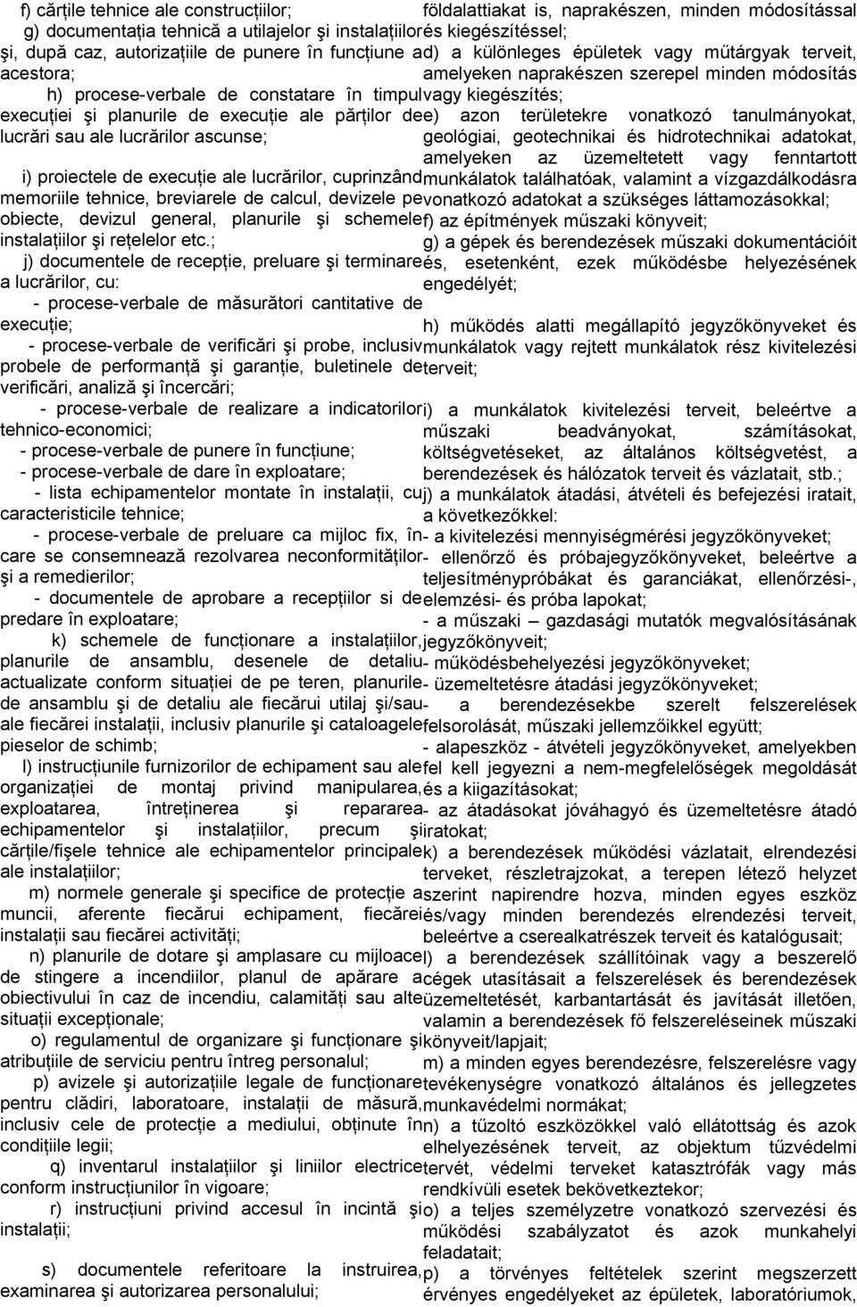 şi planurile de execuţie ale părţilor de e) azon területekre vonatkozó tanulmányokat, lucrări sau ale lucrărilor ascunse; geológiai, geotechnikai és hidrotechnikai adatokat, amelyeken az üzemeltetett