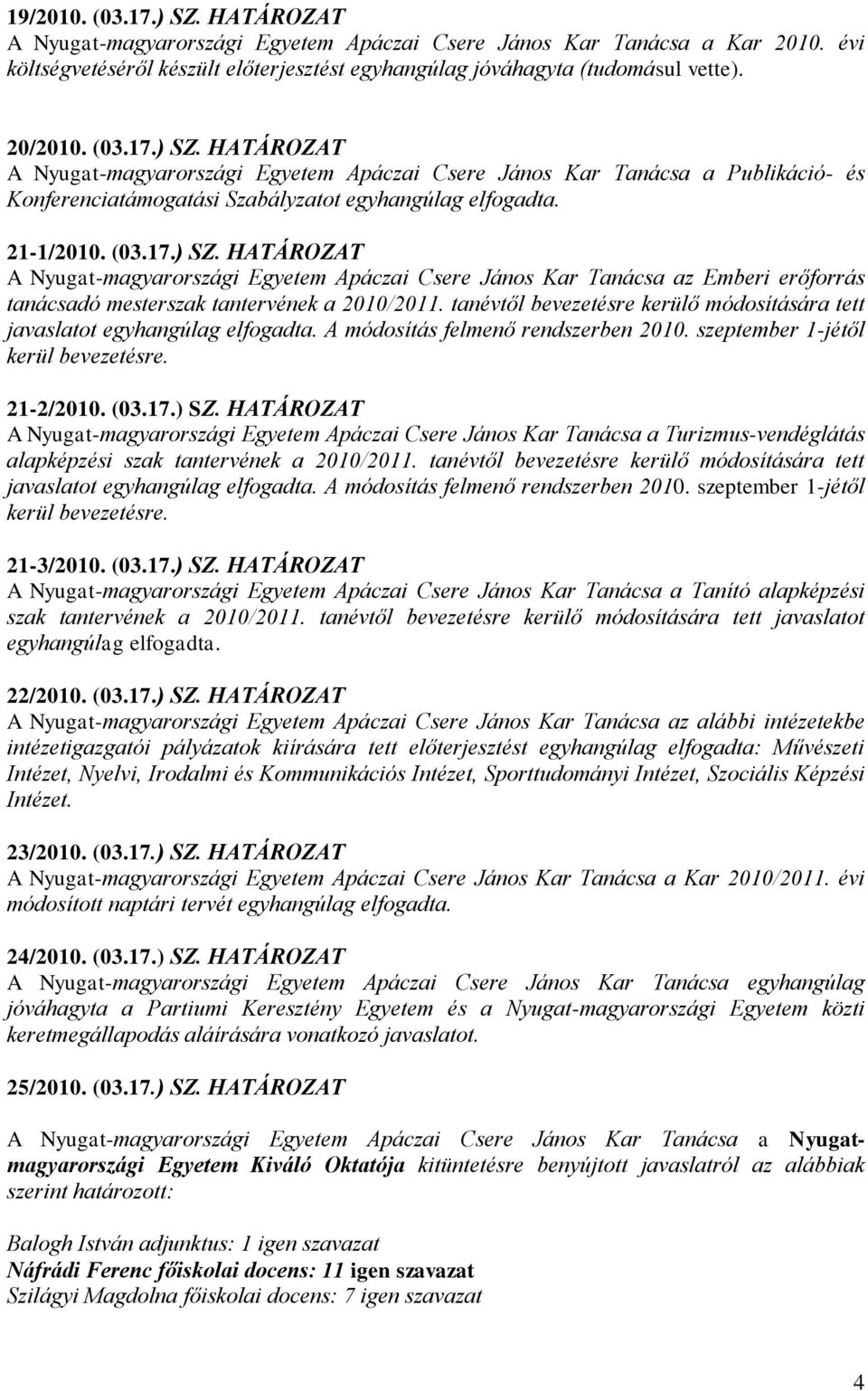 tanévtől bevezetésre kerülő módosítására tett javaslatot egyhangúlag elfogadta. A módosítás felmenő rendszerben 2010. szeptember 1-jétől kerül bevezetésre. 21-2/2010. (03.17.) SZ.