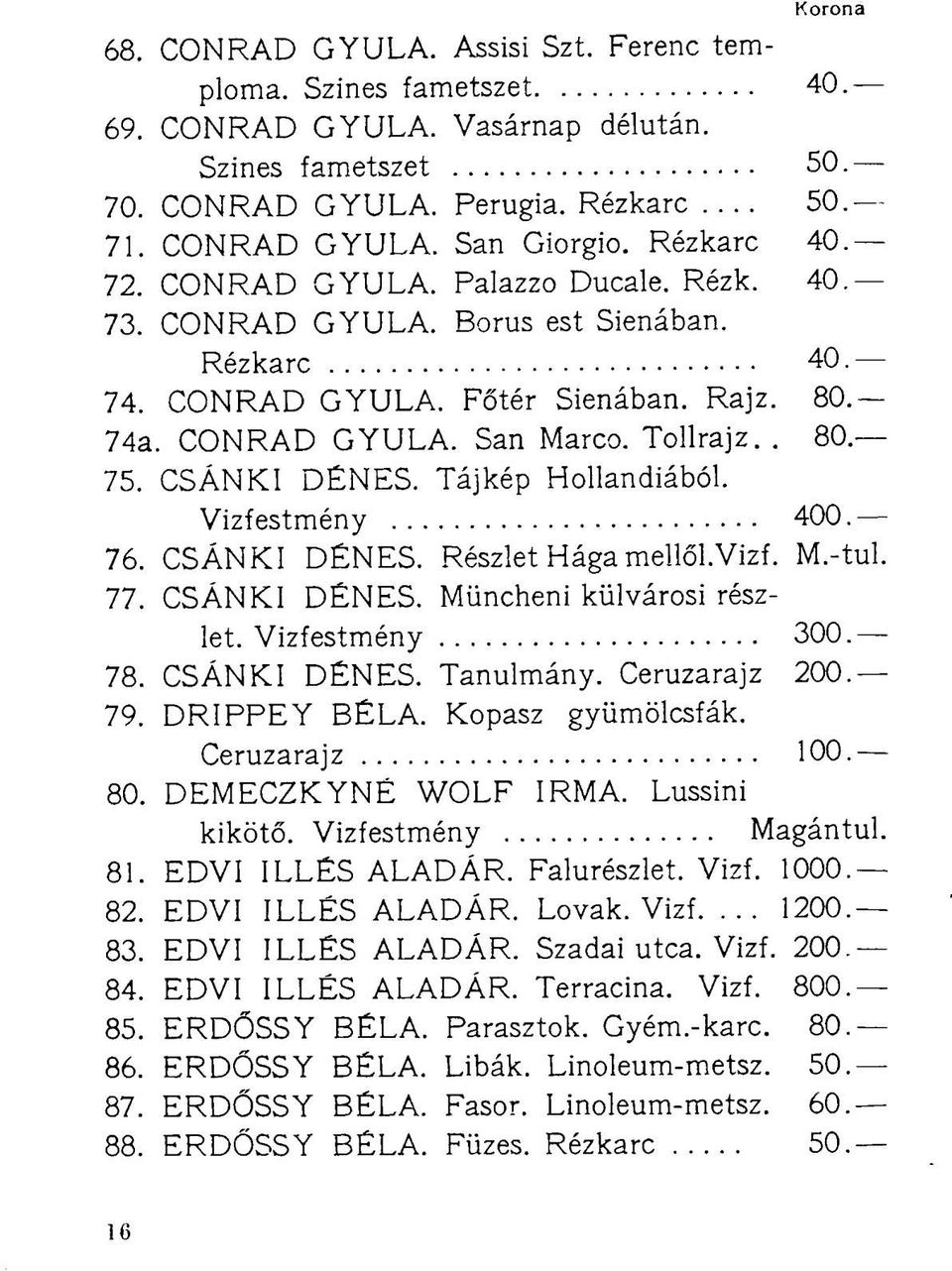CSÁNKI DÉNES. Tájkép Hollandiából. Vizfestmény 400. 76. CSÁNKI DÉNES. Részlet Hága mellől.vizf. M.-tul. 77. CSÁNKI DÉNES. Müncheni külvárosi részlet. Vizfestmény 300. 78. CSÁNKI DÉNES. Tanulmány.