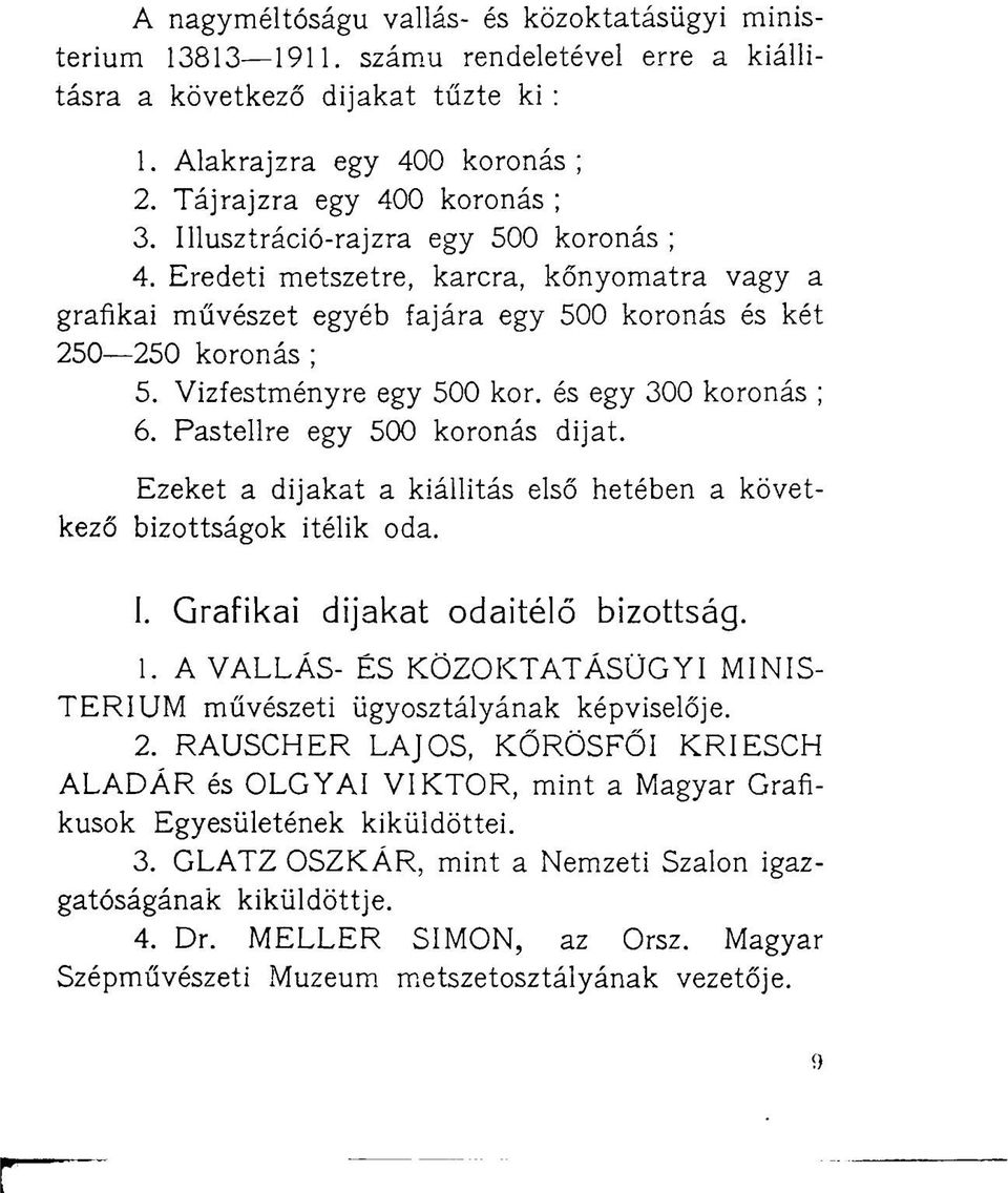 és egy 300 koronás ; 6. Pastellre egy 500 koronás dijat. Ezeket a dijakat a kiállítás első hetében a következő bizottságok ítélik oda. I. Grafikai dijakat odaítélő bizottság. 1.