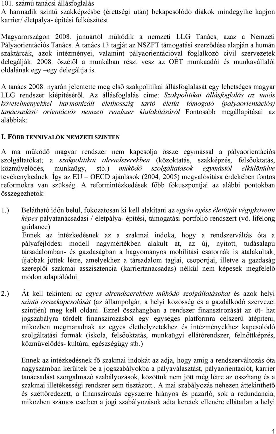 A tanács 13 tagját az NSZFT támogatási szerződése alapján a humán szaktárcák, azok intézményei, valamint pályaorientációval foglalkozó civil szervezetek delegálják. 2008.