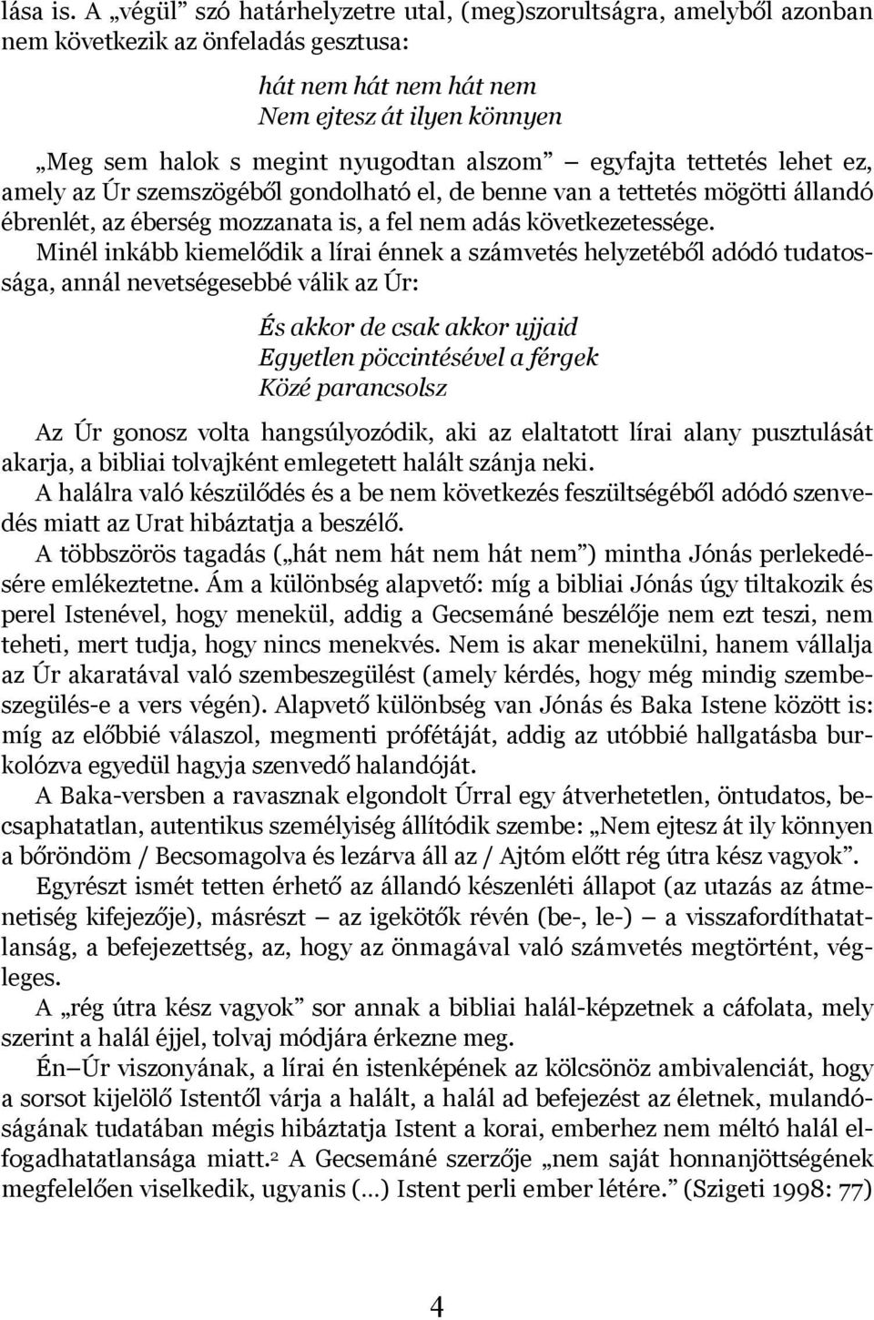 egyfajta tettetés lehet ez, amely az Úr szemszögéből gondolható el, de benne van a tettetés mögötti állandó ébrenlét, az éberség mozzanata is, a fel nem adás következetessége.