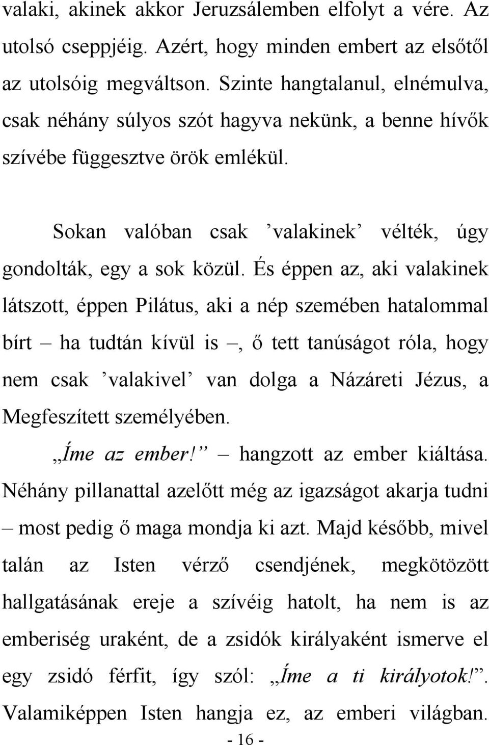 És éppen az, aki valakinek látszott, éppen Pilátus, aki a nép szemében hatalommal bírt ha tudtán kívül is, ő tett tanúságot róla, hogy nem csak valakivel van dolga a Názáreti Jézus, a Megfeszített