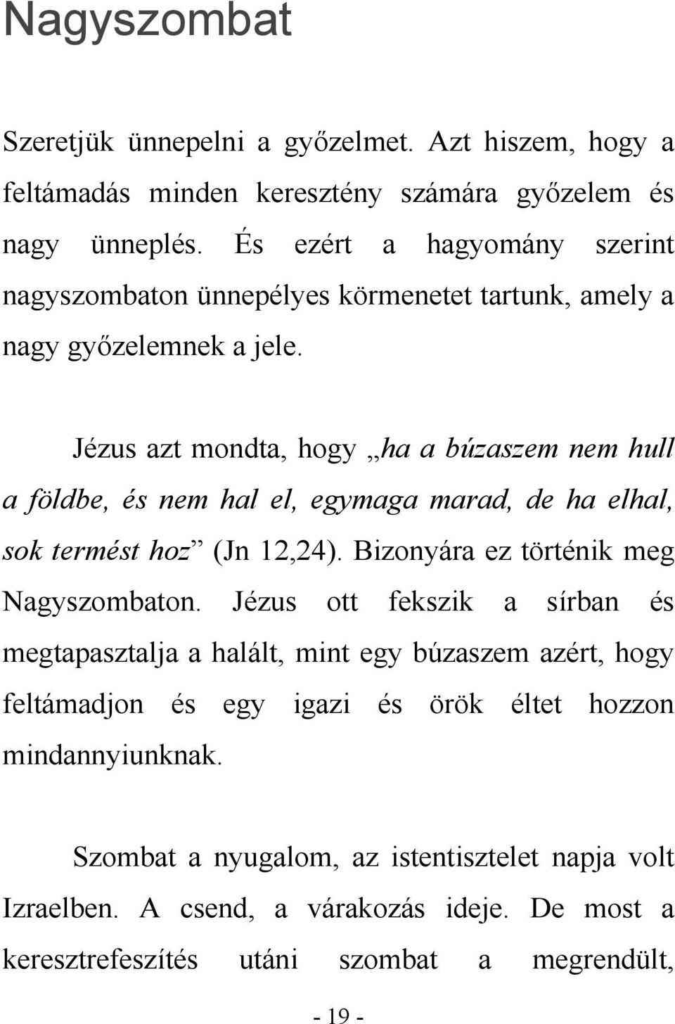 Jézus azt mondta, hogy ha a búzaszem nem hull a földbe, és nem hal el, egymaga marad, de ha elhal, sok termést hoz (Jn 12,24). Bizonyára ez történik meg Nagyszombaton.