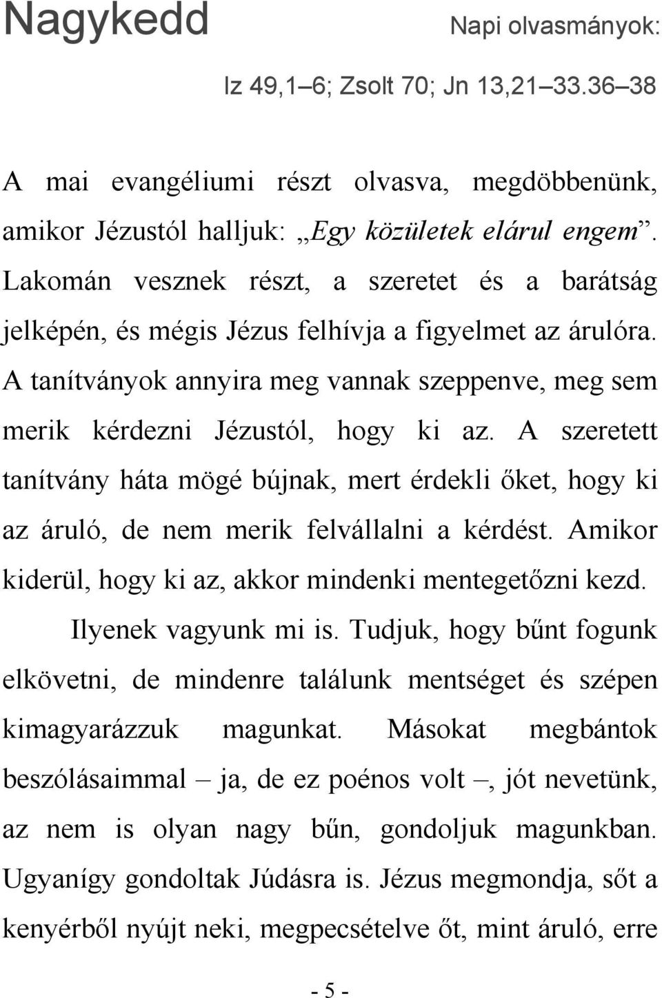 A szeretett tanítvány háta mögé bújnak, mert érdekli őket, hogy ki az áruló, de nem merik felvállalni a kérdést. Amikor kiderül, hogy ki az, akkor mindenki mentegetőzni kezd. Ilyenek vagyunk mi is.