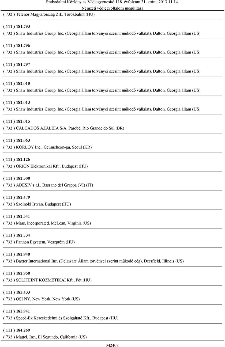 479 ( 732 ) Szolnoki István, Budapest (HU) ( 111 ) 182.541 ( 732 ) Mars, Incorporated, McLean, Virginia (US) ( 111 ) 182.734 ( 732 ) Pannon Egyetem, Veszprém (HU) ( 111 ) 182.