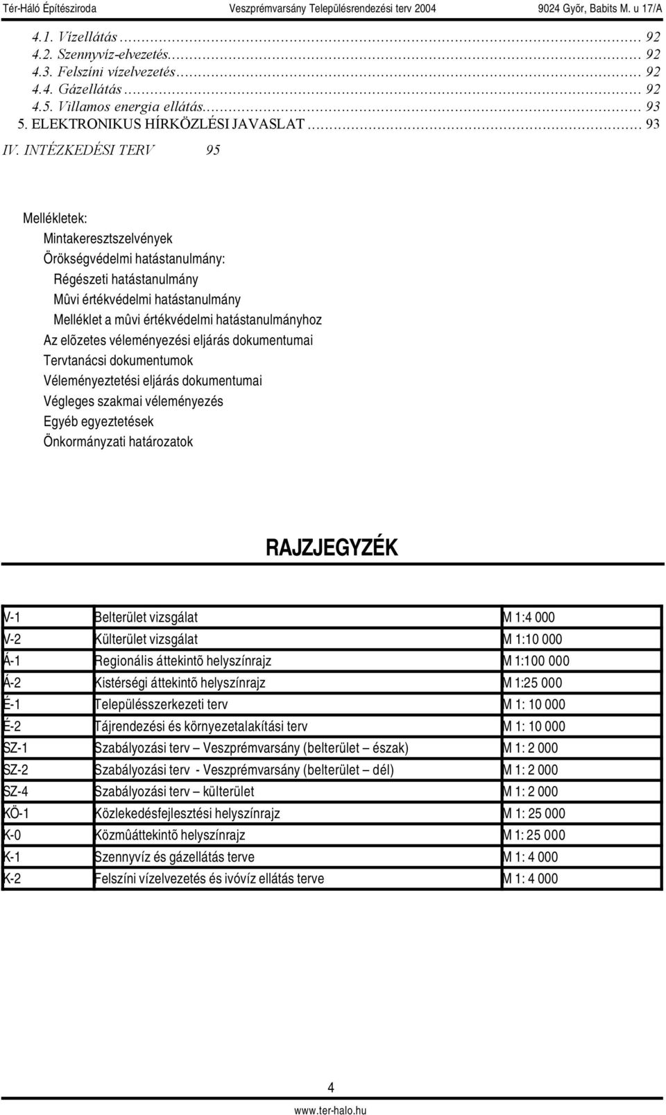 elõzetes véleményezési eljárás dokumentumai Tervtanácsi dokumentumok Véleményeztetési eljárás dokumentumai Végleges szakmai véleményezés Egyéb egyeztetések Önkormányzati határozatok RAJZJEGYZÉK V-1