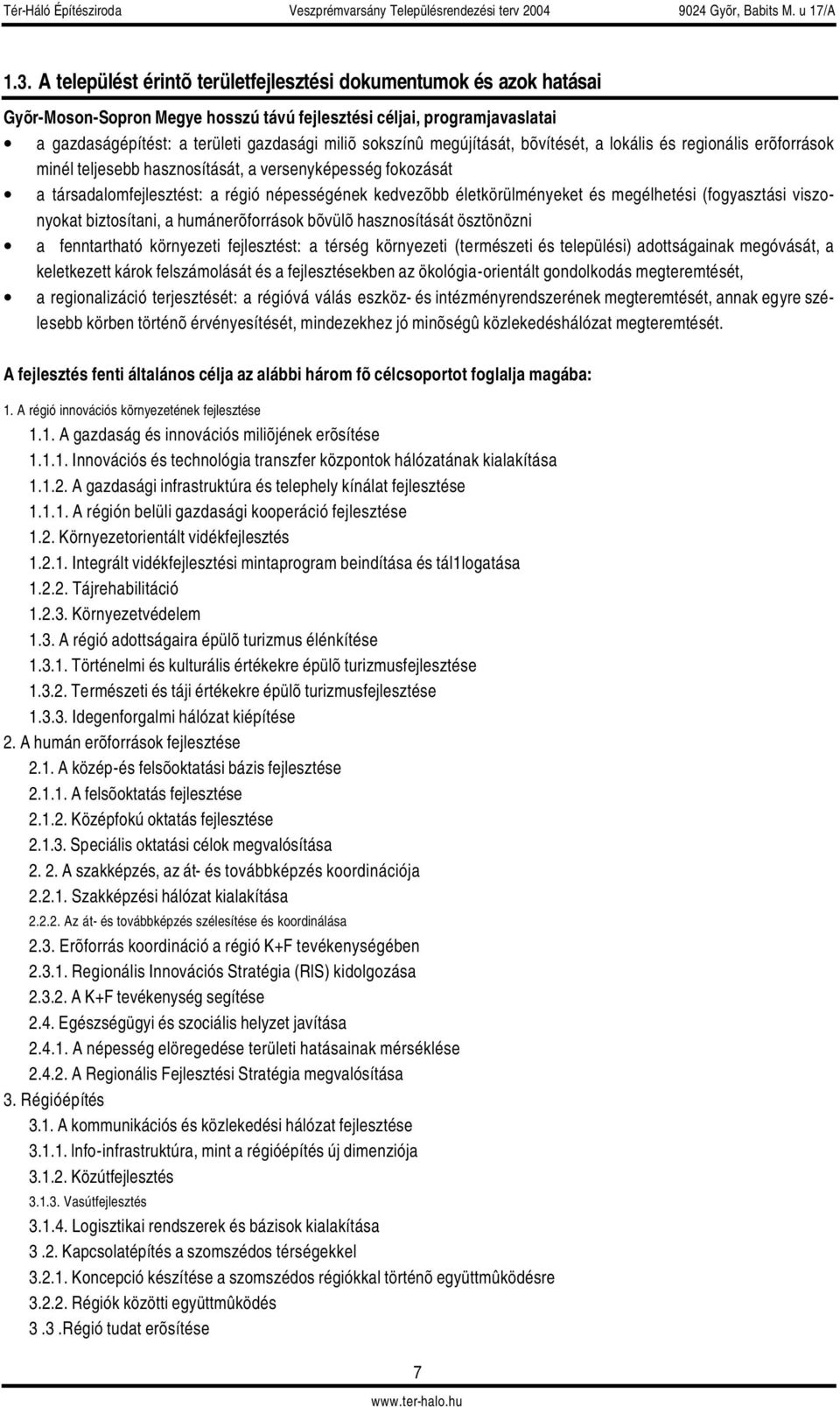 életkörülményeket és megélhetési (fogyasztási viszonyokat biztosítani, a humánerõforrások bõvülõ hasznosítását ösztönözni a fenntartható környezeti fejlesztést: a térség környezeti (természeti és