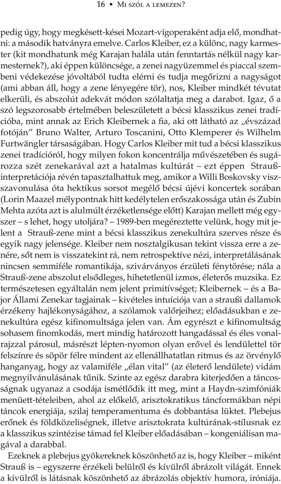 ), aki éppen különcsége, a zenei nagyüzemmel és piaccal szembeni védekezése jóvoltából tudta elérni és tudja meg rizni a nagyságot (ami abban áll, hogy a zene lényegére tör), nos, Kleiber mindkét