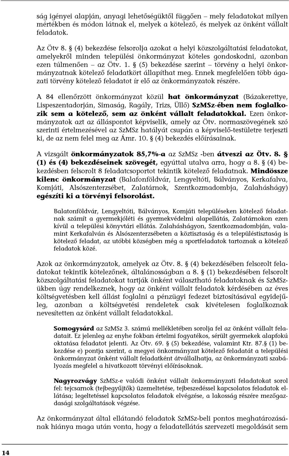 (5) bekezdése szerint törvény a helyi önkormányzatnak kötelező feladatkört állapíthat meg. Ennek megfelelően több ágazati törvény kötelező feladatot ír elő az önkormányzatok részére.