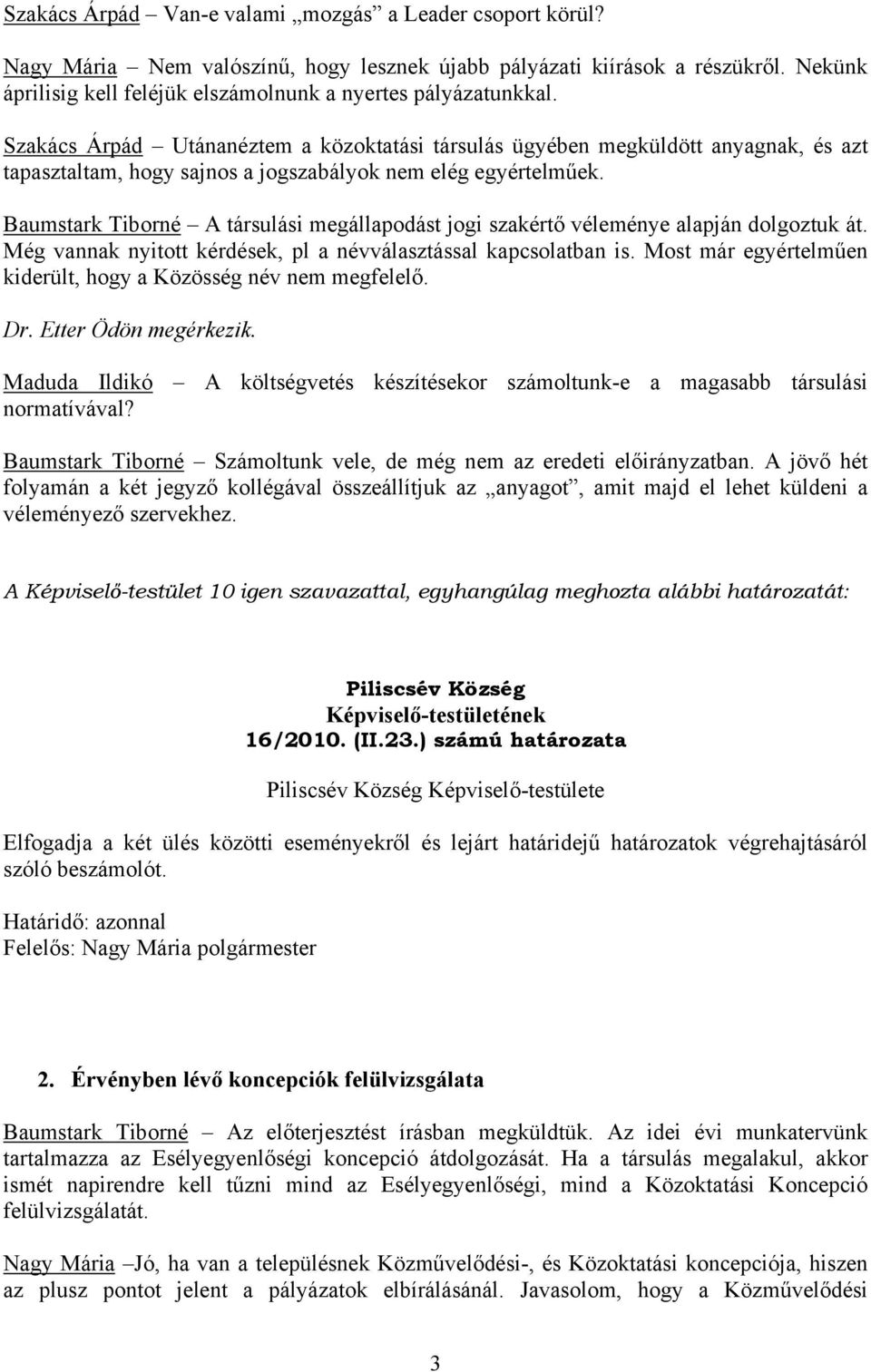 Szakács Árpád Utánanéztem a közoktatási társulás ügyében megküldött anyagnak, és azt tapasztaltam, hogy sajnos a jogszabályok nem elég egyértelműek.