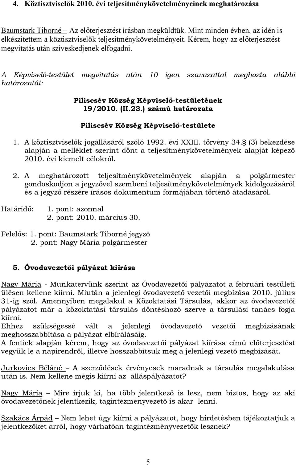 A Képviselő-testület megvitatás után 10 igen szavazattal meghozta alábbi határozatát: 19/2010. (II.23.) számú határozata 1. A köztisztviselők jogállásáról szóló 1992. évi XXIII. törvény 34.