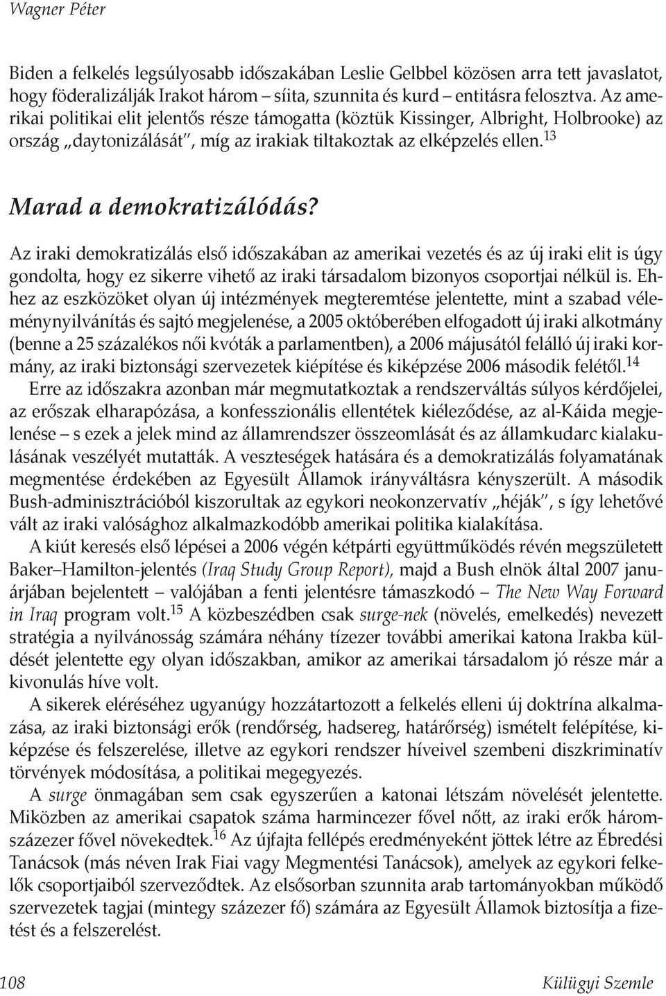 Az iraki demokratizálás első időszakában az amerikai vezetés és az új iraki elit is úgy gondolta, hogy ez sikerre vihető az iraki társadalom bizonyos csoportjai nélkül is.