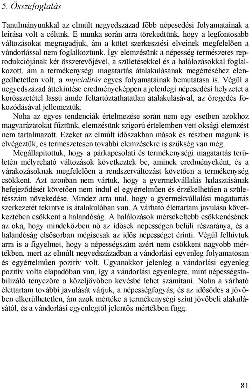 Így elemzésünk a népesség természetes reprodukciójának két összetevőjével, a születésekkel és a halálozásokkal foglalkozott, ám a termékenységi magatartás átalakulásának megértéséhez elengedhetetlen