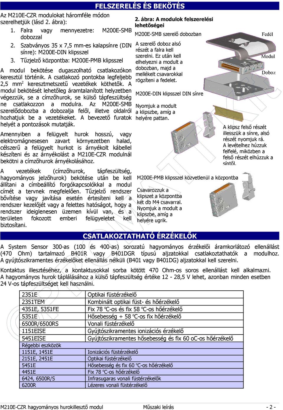 A modul bekötését lehetőleg áramtalanított helyzetben végezzük, se a címzőhurok, se külső tápfeszültség ne csatlakozzon a modulra.