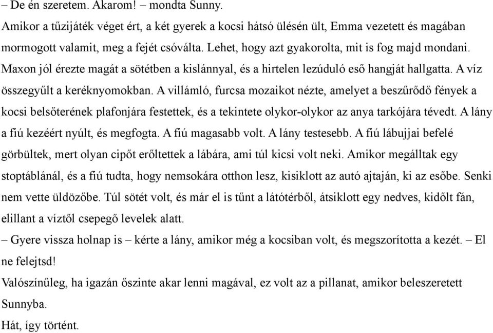 A villámló, furcsa mozaikot nézte, amelyet a beszűrődő fények a kocsi belsőterének plafonjára festettek, és a tekintete olykor-olykor az anya tarkójára tévedt. A lány a fiú kezéért nyúlt, és megfogta.