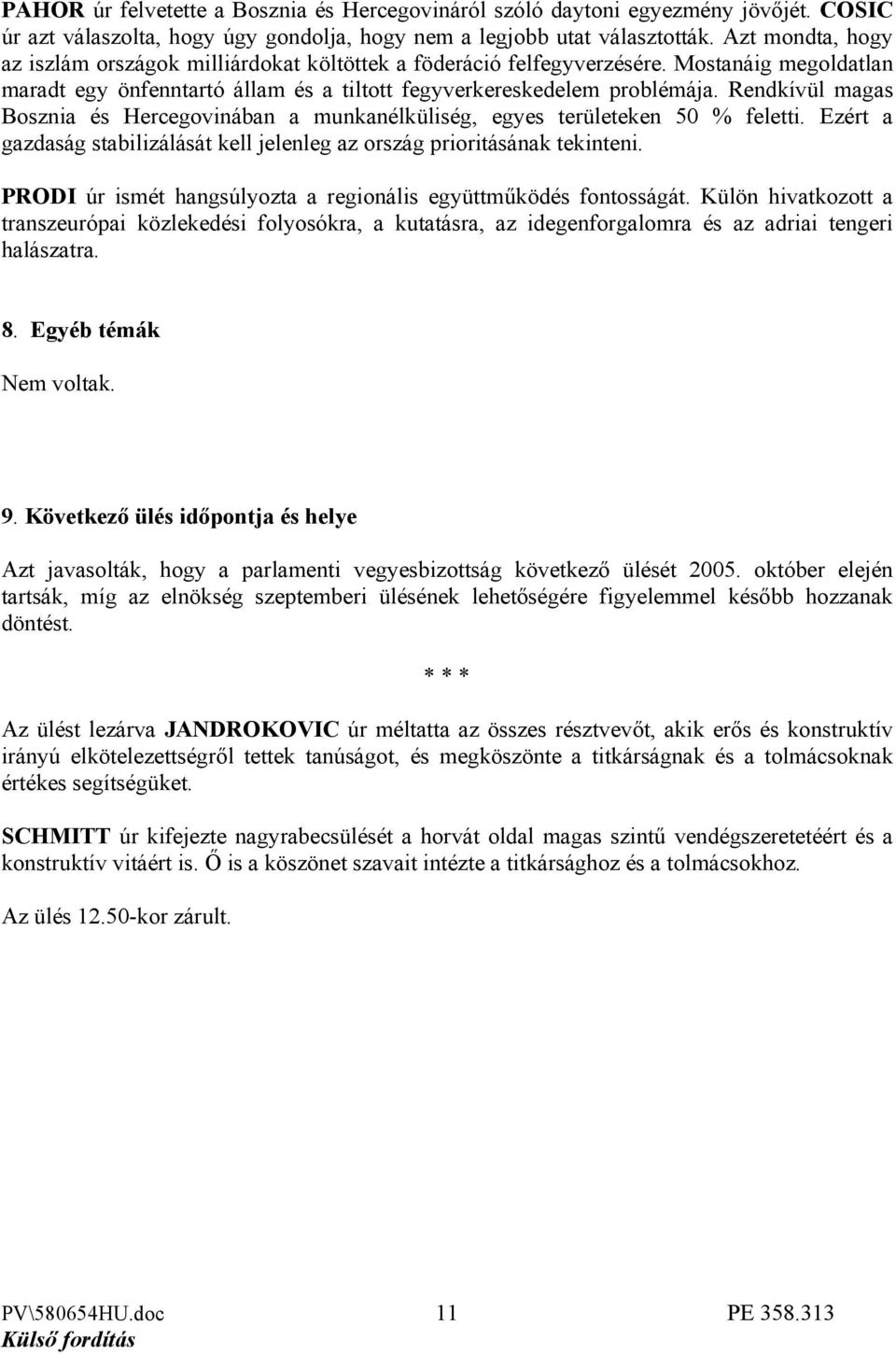 Rendkívül magas Bosznia és Hercegovinában a munkanélküliség, egyes területeken 50 % feletti. Ezért a gazdaság stabilizálását kell jelenleg az ország prioritásának tekinteni.