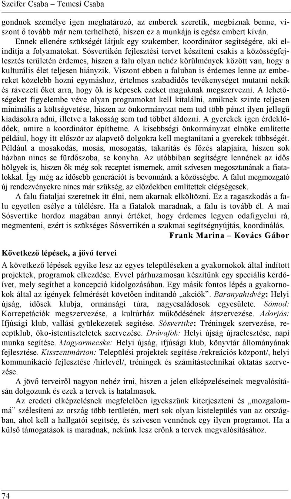 Sósvertikén fejlesztési tervet készíteni csakis a közösségfejlesztés területén érdemes, hiszen a falu olyan nehéz körülmények között van, hogy a kulturális élet teljesen hiányzik.