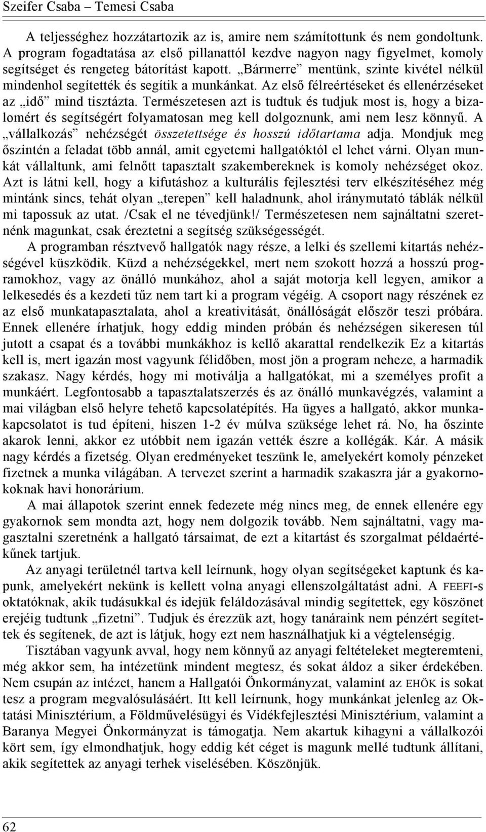 Bármerre mentünk, szinte kivétel nélkül mindenhol segítették és segítik a munkánkat. Az első félreértéseket és ellenérzéseket az idő mind tisztázta.