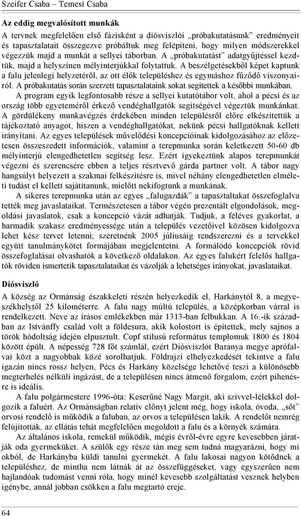 A beszélgetésekből képet kaptunk a falu jelenlegi helyzetéről, az ott élők településhez és egymáshoz fűződő viszonyairól.