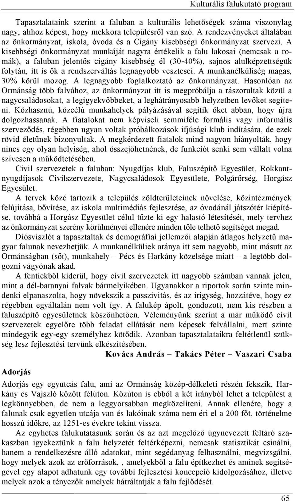 A kisebbségi önkormányzat munkáját nagyra értékelik a falu lakosai (nemcsak a romák), a faluban jelentős cigány kisebbség él (30-40%), sajnos alulképzettségük folytán, itt is ők a rendszerváltás