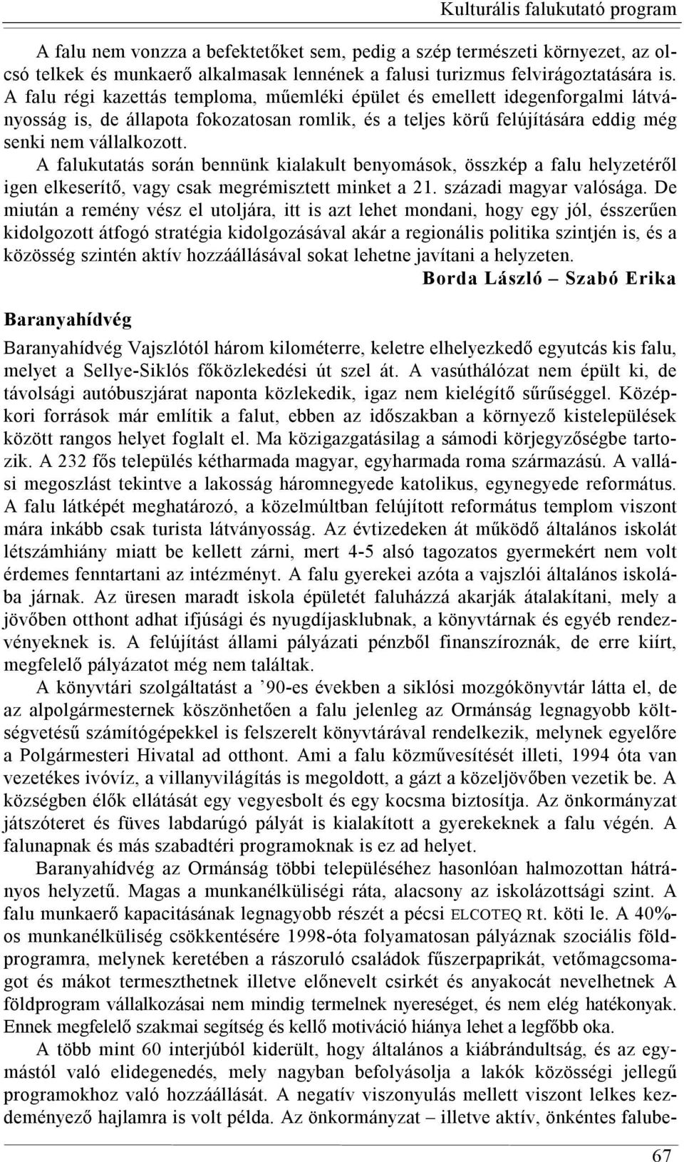 A falukutatás során bennünk kialakult benyomások, összkép a falu helyzetéről igen elkeserítő, vagy csak megrémisztett minket a 21. századi magyar valósága.