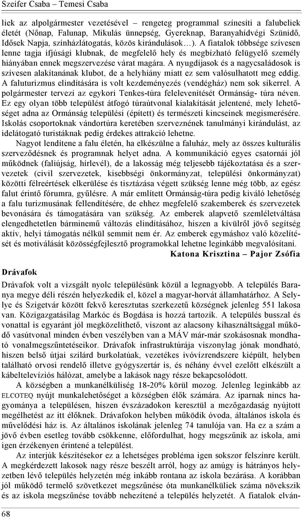 A nyugdíjasok és a nagycsaládosok is szívesen alakítanának klubot, de a helyhiány miatt ez sem valósulhatott meg eddig. A faluturizmus elindítására is volt kezdeményezés (vendégház) nem sok sikerrel.
