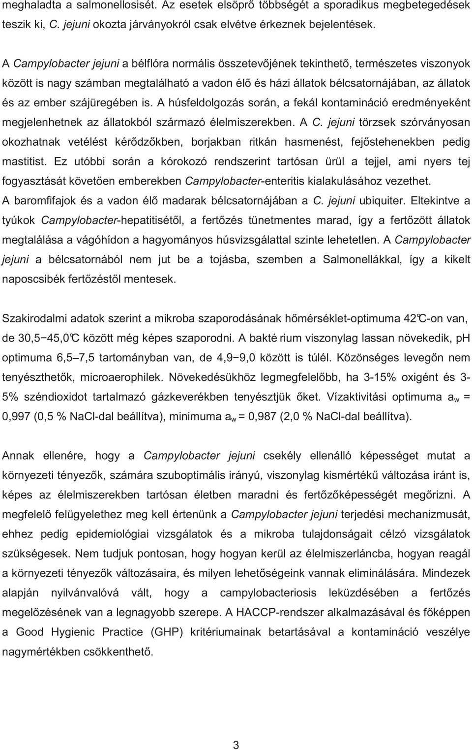 szájüregében is. A húsfeldolgozás során, a fekál kontamináció eredményeként megjelenhetnek az állatokból származó élelmiszerekben. A C.