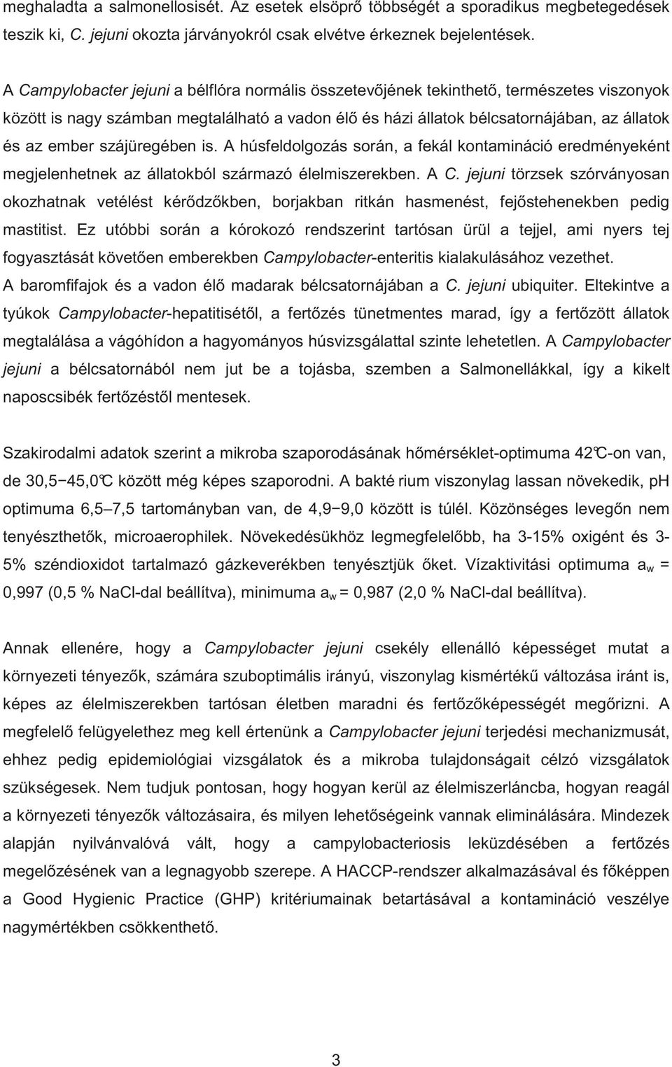 szájüregében is. A húsfeldolgozás során, a fekál kontamináció eredményeként megjelenhetnek az állatokból származó élelmiszerekben. A C.