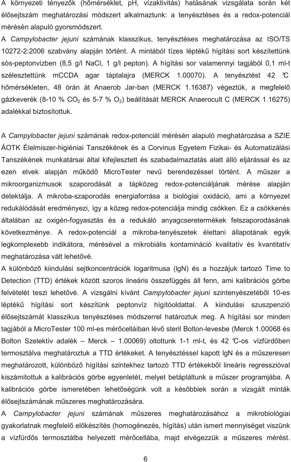 A mintából tízes lépték hígítási sort készítettünk sós-peptonvízben (8,5 g/l NaCl, 1 g/l pepton). A hígítási sor valamennyi tagjából 0,1 ml-t szélesztettünk mccda agar táptalajra (MERCK 1.00070).