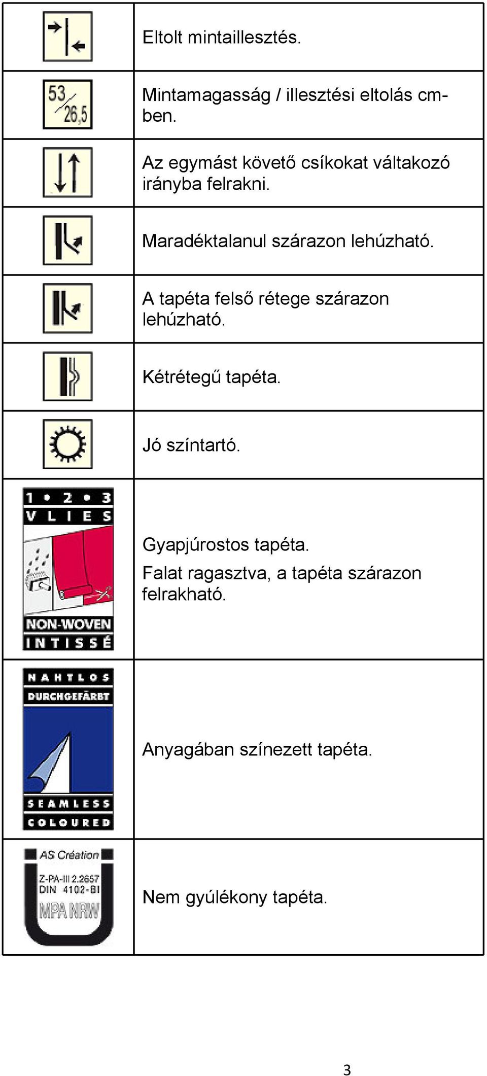 Maradéktalanul szárazon lehúzható. A tapéta felső rétege szárazon lehúzható.