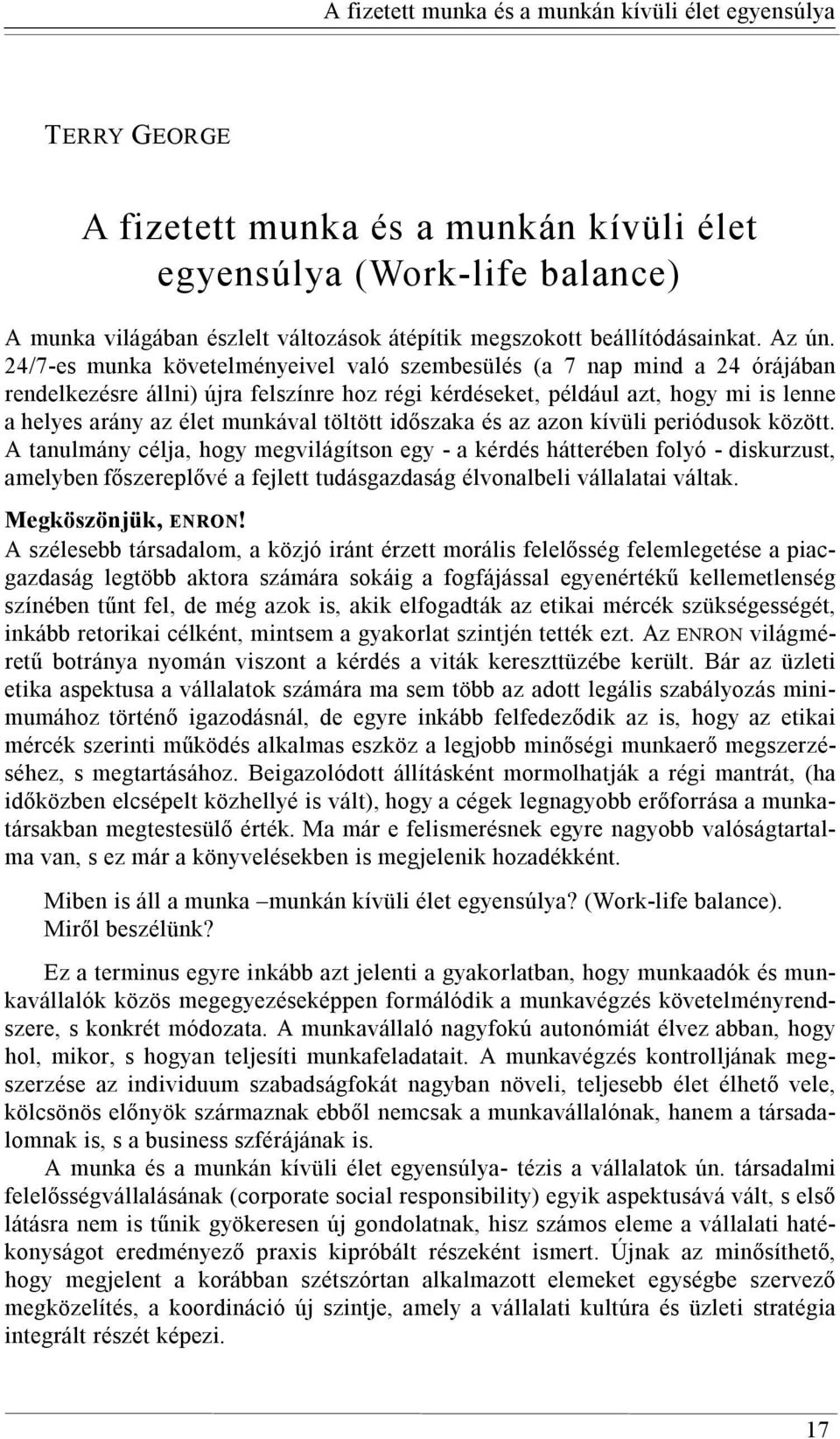 24/7-es munka követelményeivel való szembesülés (a 7 nap mind a 24 órájában rendelkezésre állni) újra felszínre hoz régi kérdéseket, például azt, hogy mi is lenne a helyes arány az élet munkával