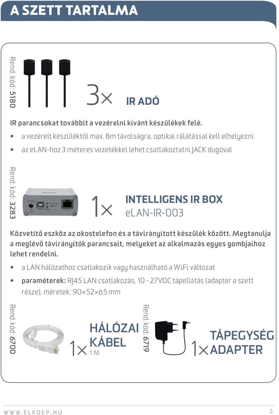okostelefon és a távirányított készülék között. Megtanulja a meglévő távirányítók parancsait, melyeket az alkalmazás egyes gombjaihoz lehet rendelni.