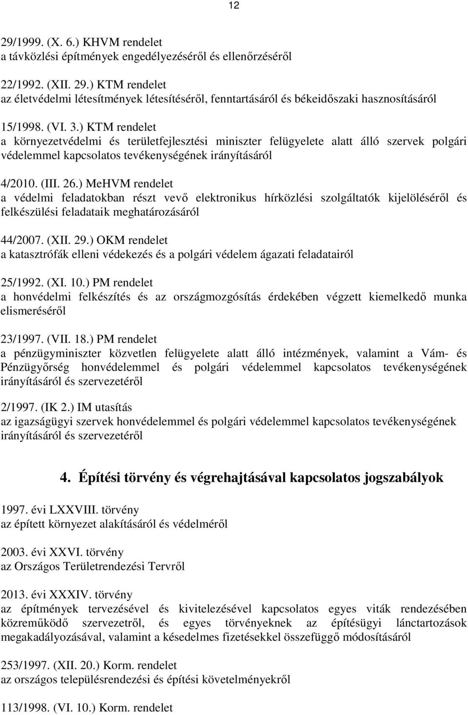 ) MeHVM rendelet a védelmi feladatokban részt vevı elektronikus hírközlési szolgáltatók kijelölésérıl és felkészülési feladataik meghatározásáról 44/2007. (XII. 29.