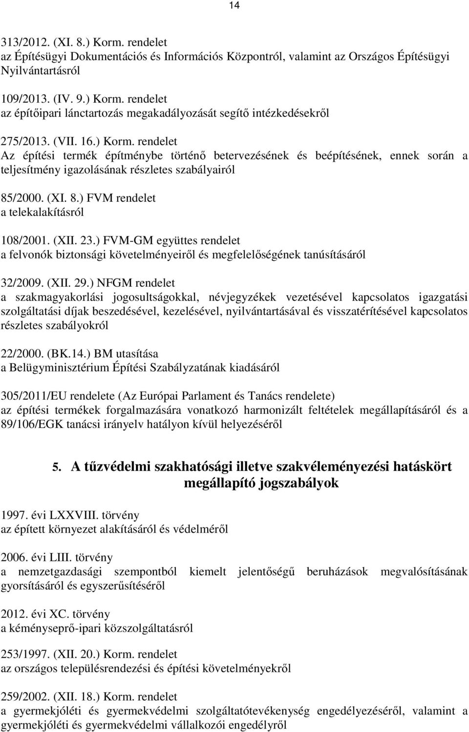 /2000. (XI. 8.) FVM rendelet a telekalakításról 108/2001. (XII. 23.) FVM-GM együttes rendelet a felvonók biztonsági követelményeirıl és megfelelıségének tanúsításáról 32/2009. (XII. 29.