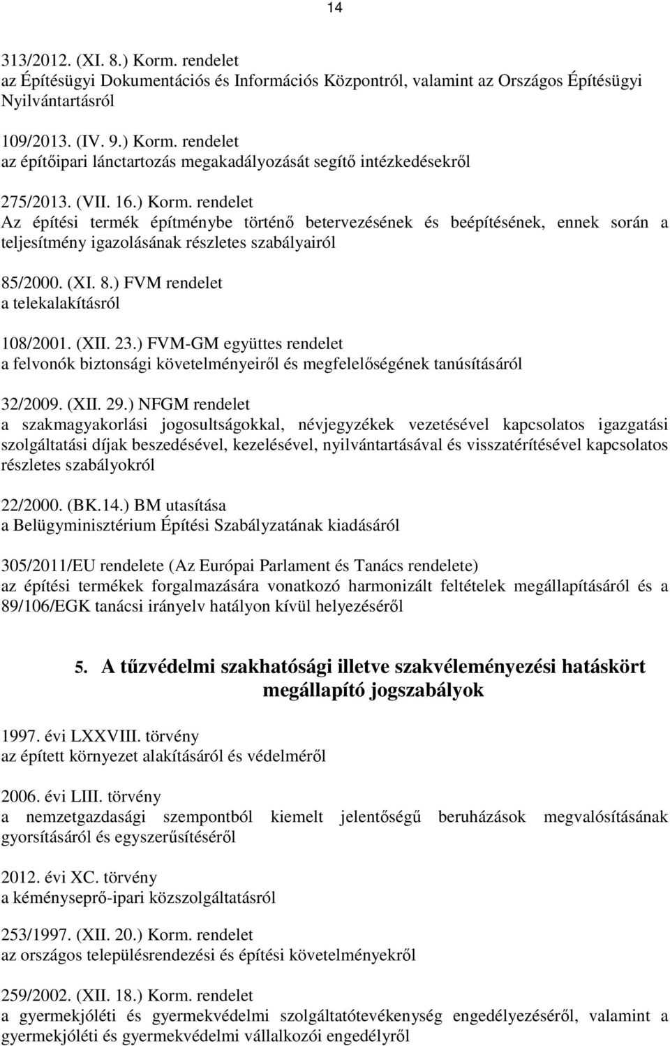 /2000. (XI. 8.) FVM rendelet a telekalakításról 108/2001. (XII. 23.) FVM-GM együttes rendelet a felvonók biztonsági követelményeirıl és megfelelıségének tanúsításáról 32/2009. (XII. 29.