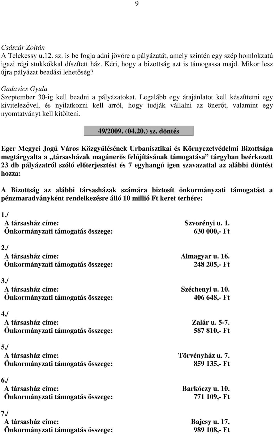 Legalább egy árajánlatot kell készíttetni egy kivitelezővel, és nyilatkozni kell arról, hogy tudják vállalni az önerőt, valamint egy nyomtatványt kell kitölteni. 49/2009. (04.20.) sz.