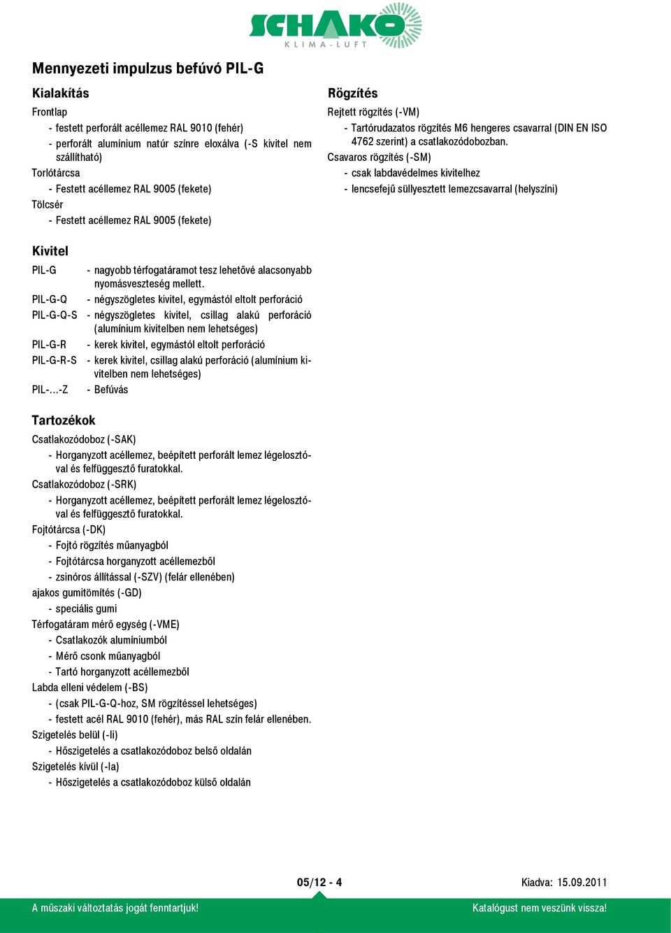 Csavaros rögzítés (-SM) - csak labdavédelmes kivitelhez - lencsefejű süllyesztett lemezcsavarral (helyszíni) Kivitel PIL-G PIL-G-Q PIL-G-Q-S PIL-G-R PIL-G-R-S PIL-.