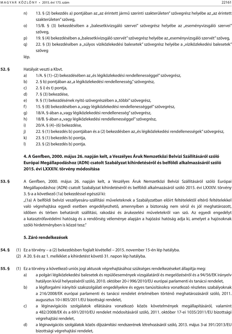 (4) bekezdésében a balesetkivizsgáló szervét szövegrész helyébe az eseményvizsgáló szervét szöveg, q) 22.