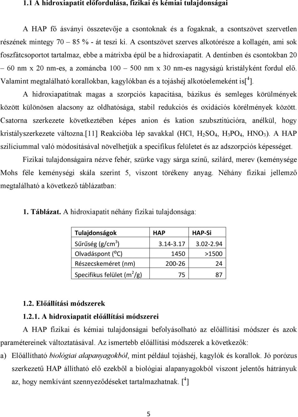 A dentinben és csontokban 20 60 nm x 20 nm-es, a zománcba 100 500 nm x 30 nm-es nagyságú kristályként fordul elő. Valamint megtalálható korallokban, kagylókban és a tojáshéj alkotóelemeként is[ 4 ].