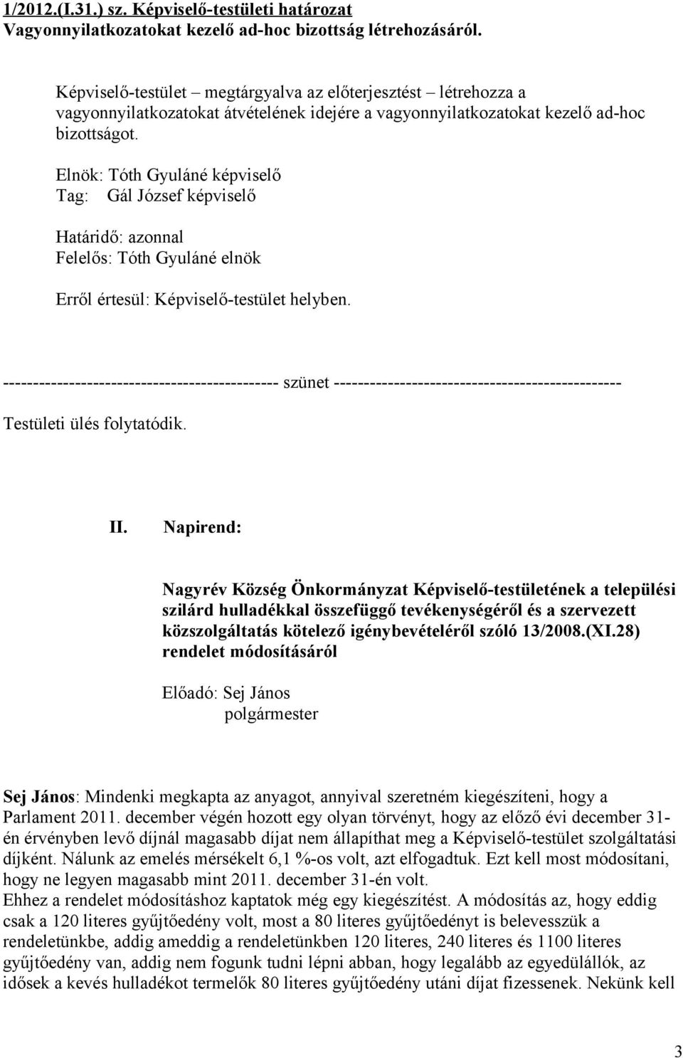 Elnök: Tóth Gyuláné képviselő Tag: Gál József képviselő Határidő: azonnal Felelős: Tóth Gyuláné elnök Erről értesül: Képviselő-testület helyben.