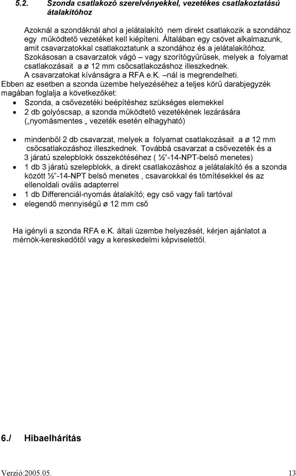 Szokásosan a csavarzatok vágó vagy szorítógyűrűsek, melyek a folyamat csatlakozásait a ø 12 mm csőcsatlakozáshoz illeszkednek. A csavarzatokat kívánságra a RFA e.k. nál is megrendelheti.