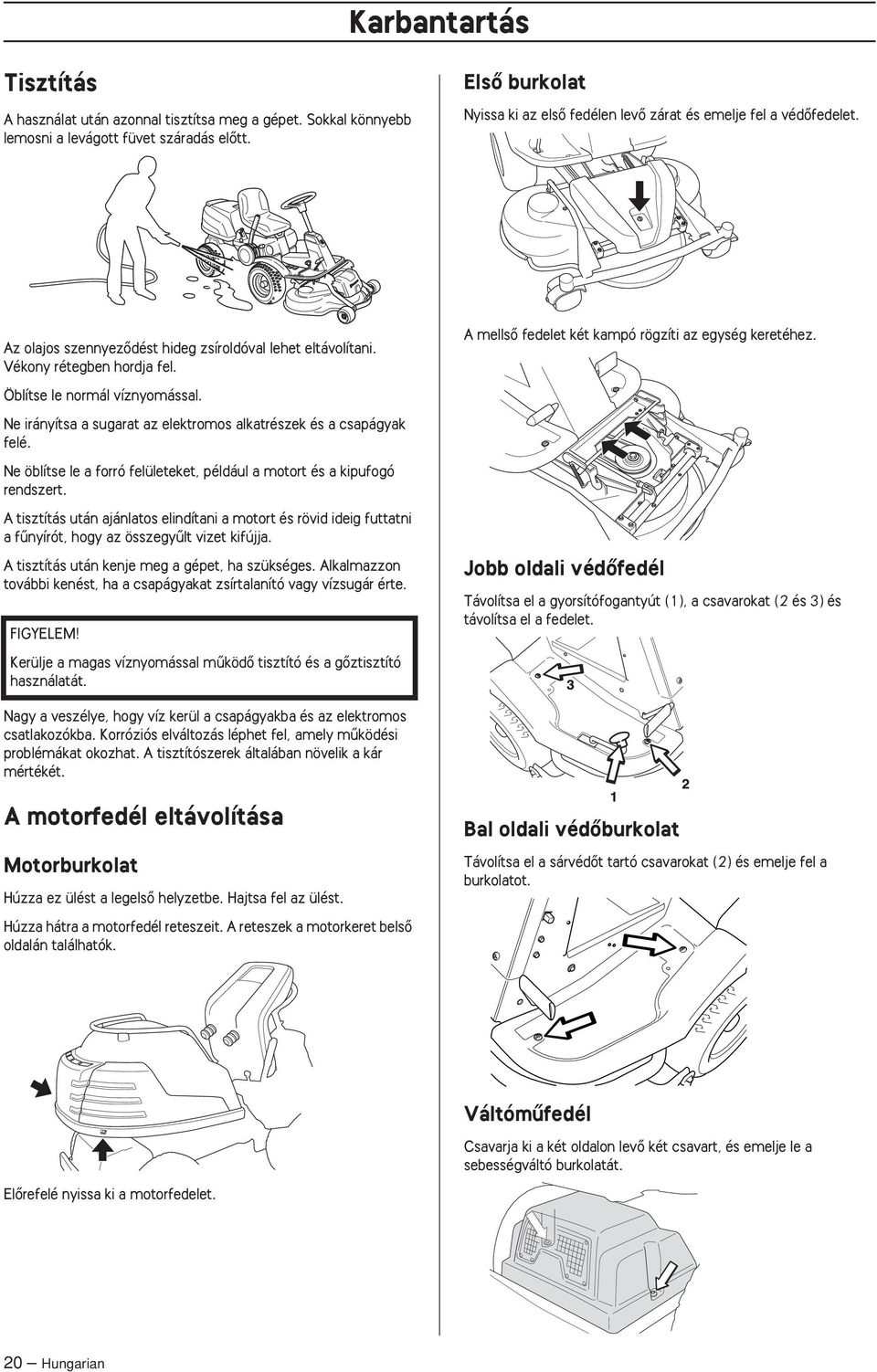 Öblítse le normál víznyomással. Ne irányítsa a sugarat az elektromos alkatrészek és a csapágyak felé. Ne öblítse le a forró felületeket, például a motort és a kipufogó rendszert.